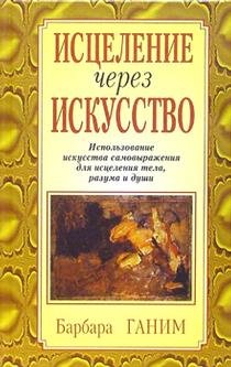 Исцеление через искусство. Использование искусства самовыражения для исцеления тела, разума и души