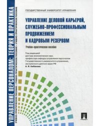 Управление персоналом: теория и практика. Управление деловой карьерой, служебно-профессиональным продвижением и кадровым резервом. Учебно-практическое пособие. Гриф УМО МО РФ