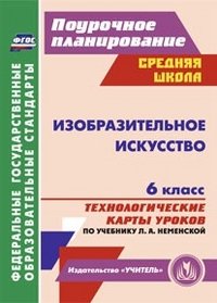 Изобразительное искусство. 6 класс. Технологические карты уроков по учебнику Л.А. Неменской