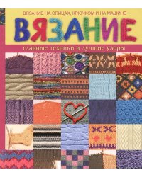 Вязание на спицах, крючком и на машине. Главные техники и лучшие узоры