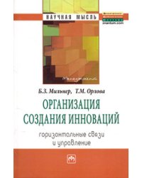Организация создания инноваций. Горизонтальные связи и управление. Монография