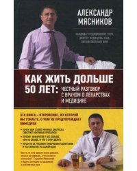Как жить дольше 50 лет: честный разговор с врачом о лекарствах и медицине
