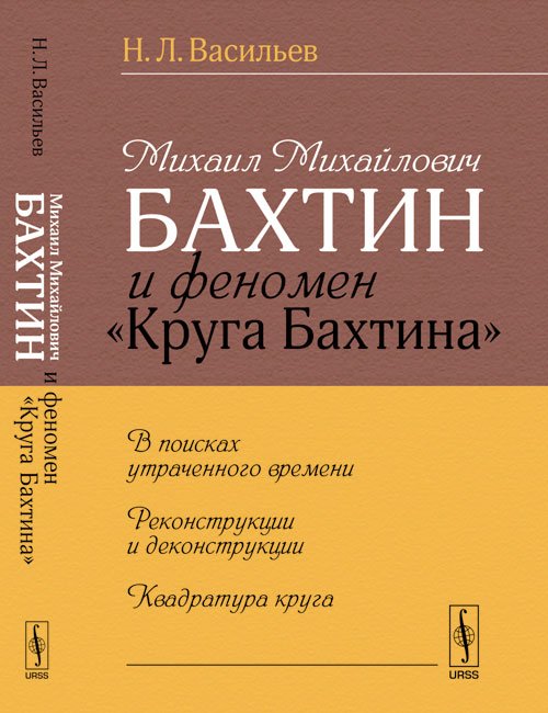 Михаил Михайлович Бахтин и феномен "Круга Бахтина". В поисках утраченного времени. Реконструкции и деконструкции. Квадратура круга