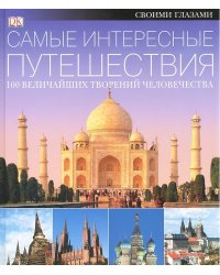 Самые интересные путешествия. 100 величайших творений человечества
