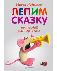 Лепим сказку. Пошаговый мастер-класс