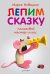 Лепим сказку. Пошаговый мастер-класс