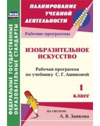 Изобразительное искусство. 1 класс. Рабочая программа по учебнику С.Г. Ашиковой. Система Л.В. Занкова. ФГОС