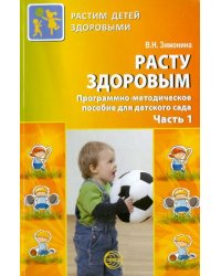 Расту здоровым. Программно-методическое пособие для детского сада. В 2-х частях. Часть 1