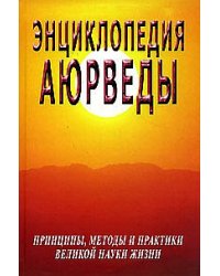 Энциклопедия аюрведы. Принципы, методы и практики великой науки жизни