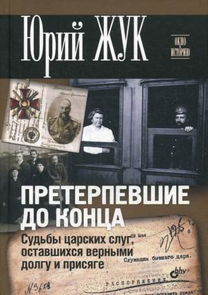 Претерпевшие до конца. Судьбы Царских слуг, оставшихся верными долгу и присяге