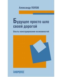Будущее просто шло своей дорогой. Опыты конструирования возможностей