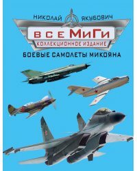 Все МиГи. Боевые самолеты Микояна