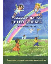 Мамам и папам детей с небес. Ведические принципы позитивного родительства