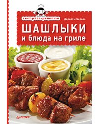 Экспресс-рецепты. Шашлыки и блюда на гриле