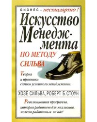 Искусство менеджмента по методу Сильва. Теория и практика самого успешного менеджмента. Революционная программа, которая работает для миллионов, может работать и на вас!