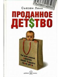 Проданное детство: как агрессивный маркетинг лишает будущего наших детей