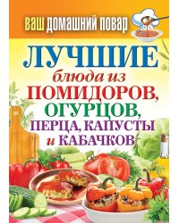 Ваш домашний повар. Лучшие блюда из помидоров, огурцов, перца, капусты и кабачков