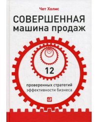Совершенная машина продаж. 12 проверенных стратегий эффективности бизнеса