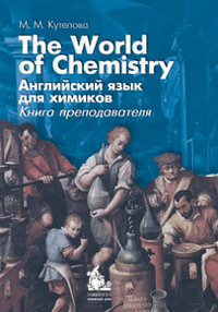 Английский язык для химиков. The World of Chemistry. Книга преподавателя Английский язык для химиков. The World of Chemistry. Книга преподавателя