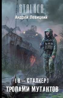 Обложка книги «Я - сталкер. Тропами мутантов» — Левицкий А., ISBN 9785170794423