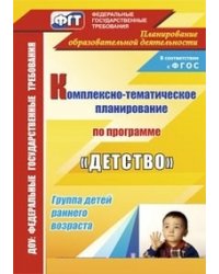 Комплексно-тематическое планирование образовательной деятельности с детьми раннего возраста по программе "Детство". ФГОС