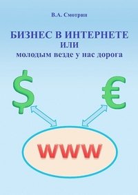 Обложка книги «Бизнес в интернете или молодым везде у нас дорога» — Смотрин В.А., ISBN 9785276022062