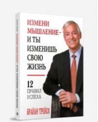 Измени мышление - и ты изменишь свою жизнь. 12 правил успеха