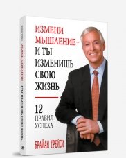 Измени мышление - и ты изменишь свою жизнь. 12 правил успеха
