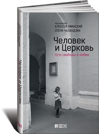 Обложка книги «Человек и Церковь. Путь свободы и любви» — Уминский А., Чаландзия Э., ISBN 9785916712636