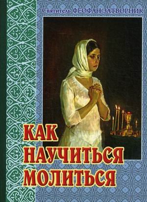 Как научиться молиться. Советы пастыря, избранные из его творений
