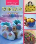 Войлок. 25 оригинальных идей, выполненных во всех техниках