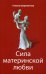 Обложка книги «Сила материнской любви» — Шереметева Галина Борисовна, ISBN 9785000530078