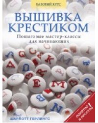 Вышивка крестиком. Пошаговые мастер-классы для начинающих / Герлингс Ш.
