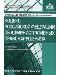 Кодекс Российской Федерации об административных правонарушениях. Комментарий к последним изменениям. Практические рекомендации для бухгалтера и руководителя