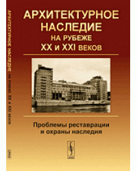 Архитектурное наследие на рубеже XX и XXI веков. Проблемы реставрации и охраны наследия