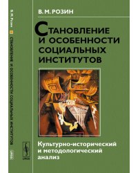 Становление и особенности социальных институтов. Культурно-исторический и методологический анализ