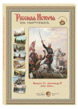 Русская история в картинах. Выпуск 11. Александр II. 1855-1881 гг.
