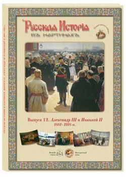 Русская история в картинах. Выпуск 12. Александр III и Николай II. 1881-1918 гг.
