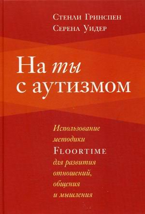 На ты с аутизмом. Использование методики Floortime для развития отношений, общения и мышления