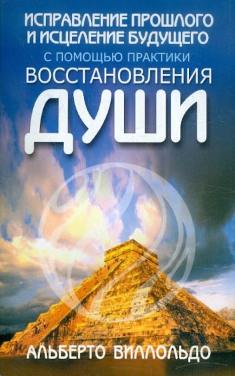Обложка книги «Исправление прошлого и исцеление будущего с помощью практики восстановления души» — Виллольдо Альберто, ISBN 985483686X