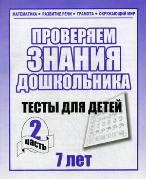 Проверяем знания дошкольника. Тесты для детей 7 лет. Часть 2. Учебно-практическое пособие
