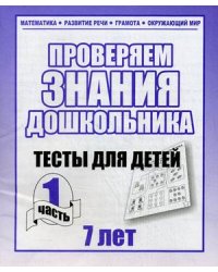 Проверяем знания дошкольника. Тесты для детей 7 лет. Часть 1. Учебно-практическое пособие