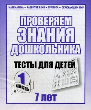 Проверяем знания дошкольника. Тесты для детей 7 лет. Часть 1. Учебно-практическое пособие