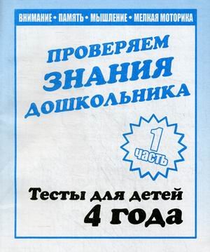 Проверяем знания дошкольника. Тесты для детей. 4 года. Часть 1. Учебно-практическое пособие