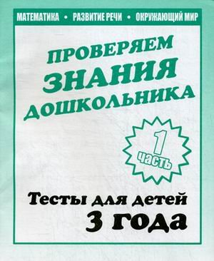 Проверяем знания дошкольника. Тесты для детей. Часть 1. Учебно-практическое пособие