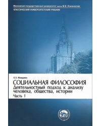 Социальная философия. Деятельностный подход к анализу человека, общества, истории. Часть 1
