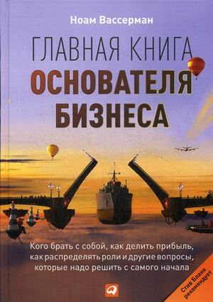 Обложка книги «Главная книга основателя бизнеса. Кого брать с собой, как делить прибыль, как распределять роли и другие вопросы, которые надо решить с самого начала» — Вассерман Н., ISBN 9785961444452