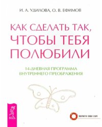 Как сделать так, чтобы тебя полюбили. 14-дневная программа внутреннего преображения
