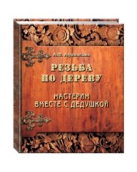 Резьба по дереву. Мастерим вместе с дедушкой / Афанасьев А.Ф.