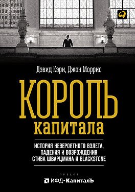 Король капитала. История невероятного взлета, падения и возрождения Стива Шварцмана и Blackstone